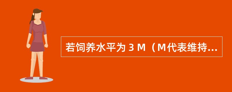 若饲养水平为３Ｍ（Ｍ代表维持需要）时，下限临界温度为１７℃，则饲养水平的下限临界