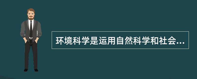 环境科学是运用自然科学和社会科学的有关学科的理论、技术和方法来研究环境问题。（）