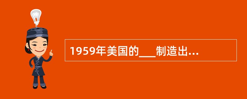 1959年美国的___制造出世界上第一台工业机器人，机器人的历史才真正开始。