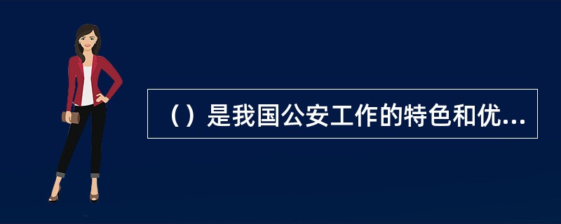 （）是我国公安工作的特色和优势。