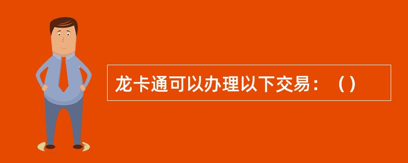 龙卡通可以办理以下交易：（）