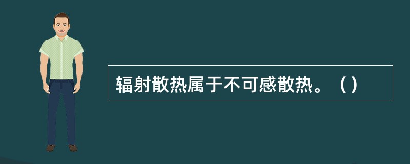 辐射散热属于不可感散热。（）