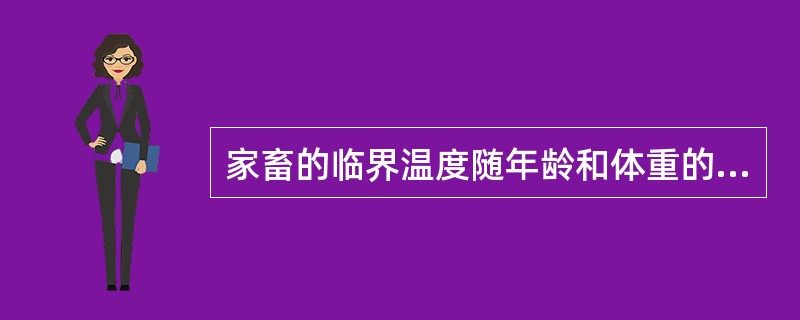 家畜的临界温度随年龄和体重的增大而（）