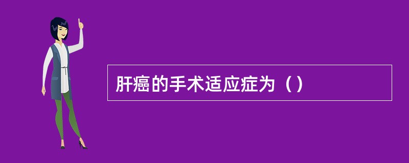 肝癌的手术适应症为（）