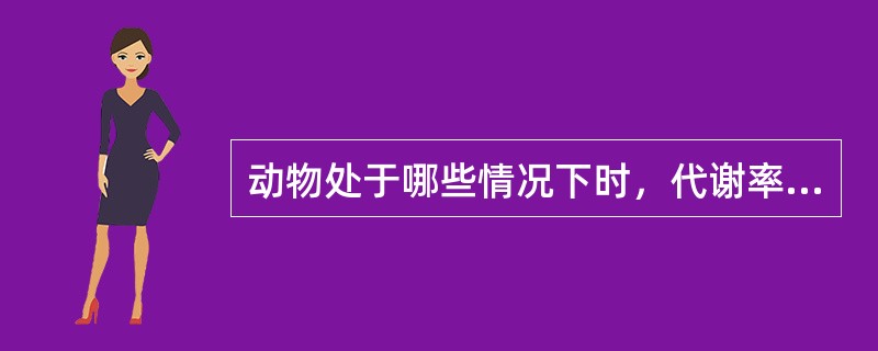 动物处于哪些情况下时，代谢率会升高？（）