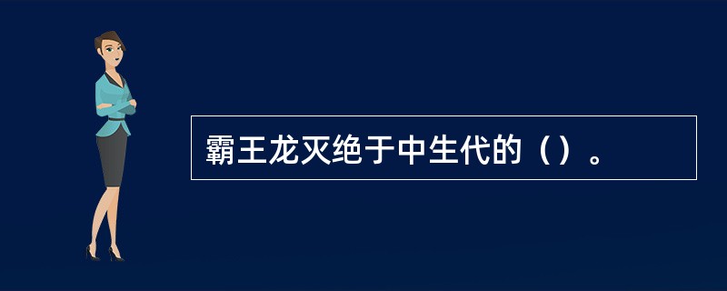 霸王龙灭绝于中生代的（）。