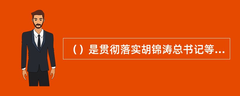 （）是贯彻落实胡锦涛总书记等中央领导同志的重要指示精神，贯彻落实中央《决定》和“