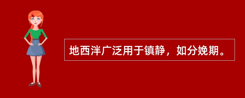 地西泮广泛用于镇静，如分娩期。