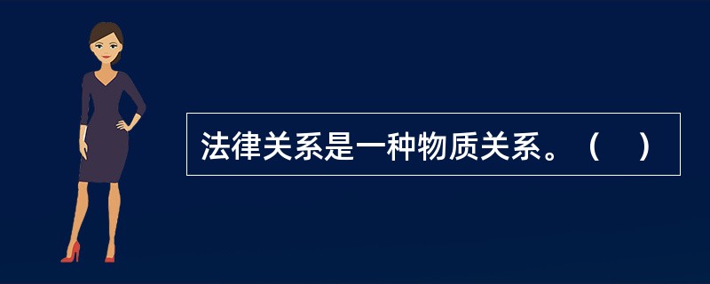 法律关系是一种物质关系。（　）