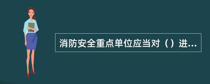 消防安全重点单位应当对（）进行岗前消防安全培训，定期组织消防安全培训和消防演练。