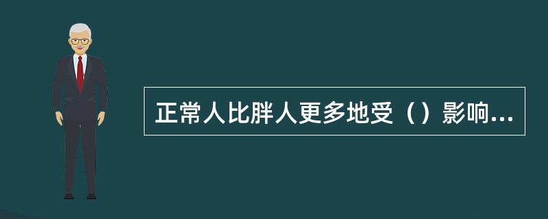 正常人比胖人更多地受（）影响而进食；胖人比正常人更多地受食物的（）的影响进食。