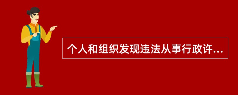 个人和组织发现违法从事行政许可事项的活动，有权向行政机关举报，对举报反映的问题不