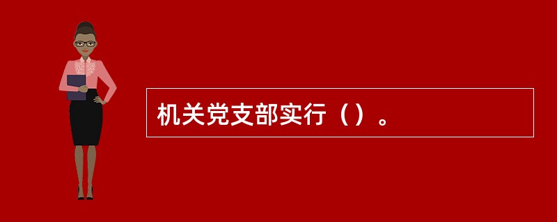 机关党支部实行（）。