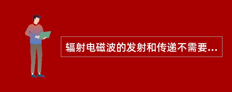 辐射电磁波的发射和传递不需要介质。（）