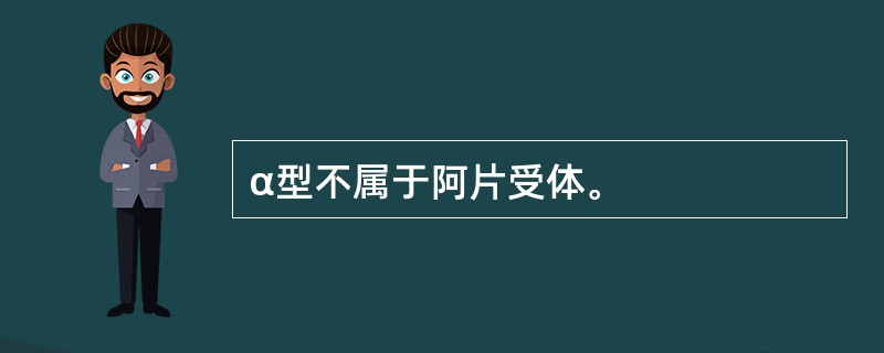 α型不属于阿片受体。