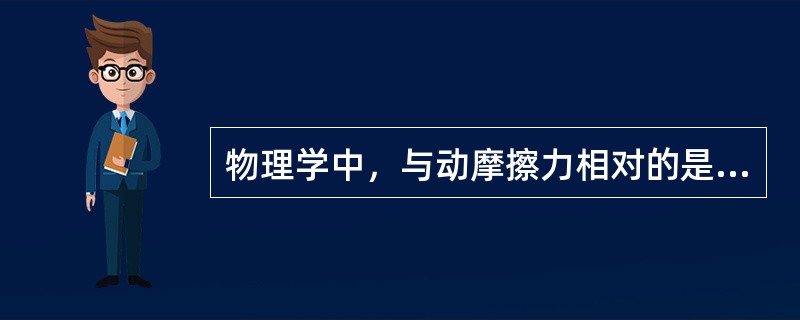 物理学中，与动摩擦力相对的是（）摩擦力。