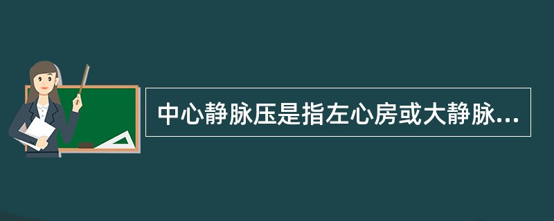 中心静脉压是指左心房或大静脉内的血压。