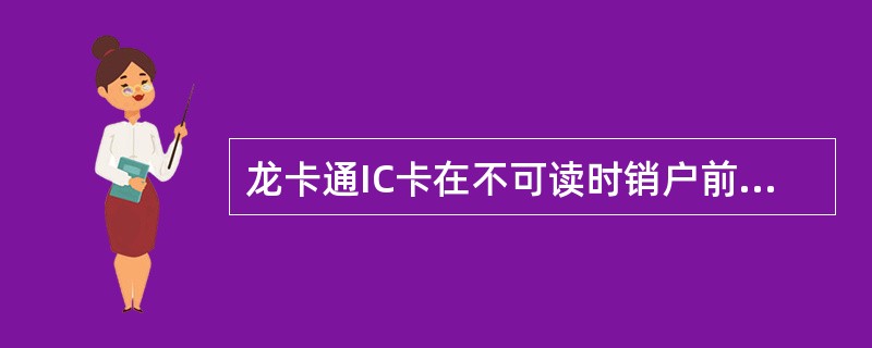 龙卡通IC卡在不可读时销户前，必须执行（）交易。