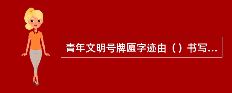 青年文明号牌匾字迹由（）书写的。