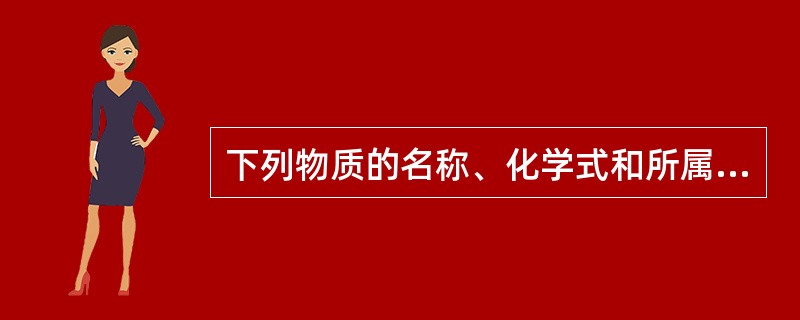 下列物质的名称、化学式和所属的类别都正确的是（）