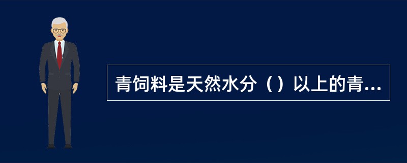 青饲料是天然水分（）以上的青绿植物。