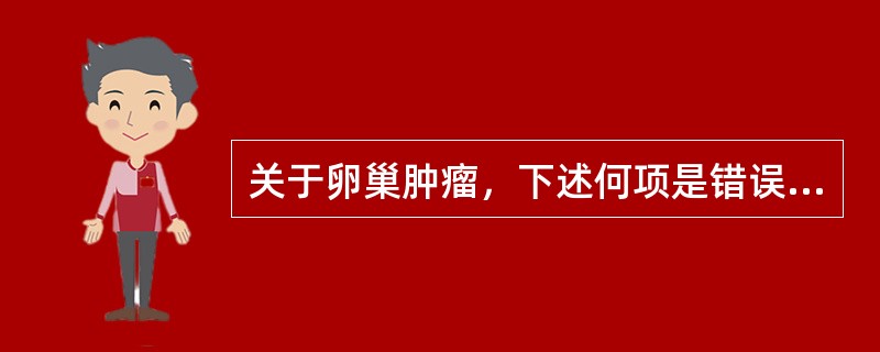 关于卵巢肿瘤，下述何项是错误的：（）