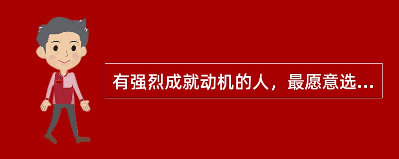 有强烈成就动机的人，最愿意选择中等困难的任务。