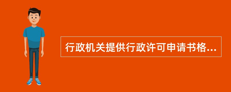 行政机关提供行政许可申请书格式文本不得收费。