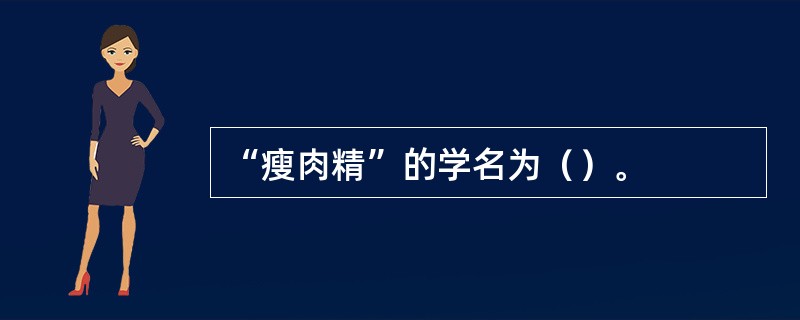 “瘦肉精”的学名为（）。