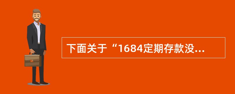 下面关于“1684定期存款没收/上缴”交易哪句话叙述是不正确的（）。