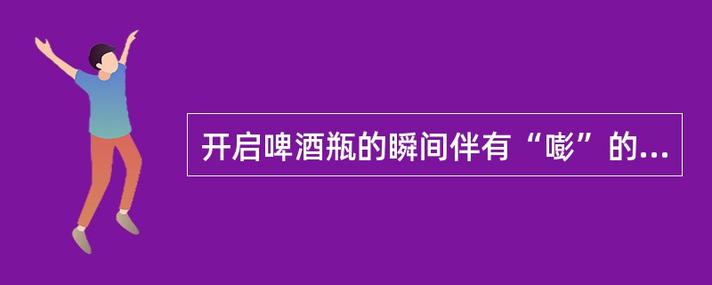 开启啤酒瓶的瞬间伴有“嘭”的一声，瓶口有一股“白气”，下列说法正确的是（）。