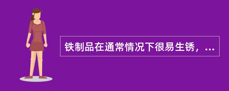 铁制品在通常情况下很易生锈，制造时往往在铁制品表面电镀一层铜起防锈作用。下列说法