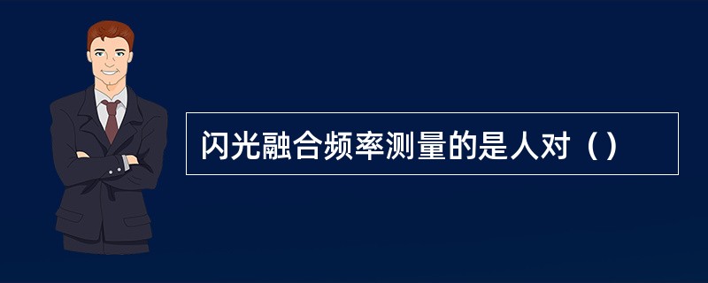 闪光融合频率测量的是人对（）