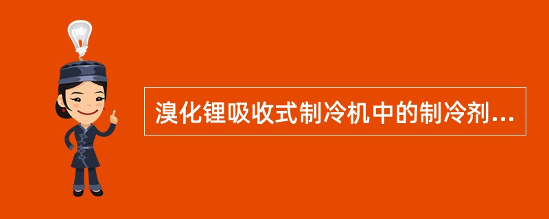 溴化锂吸收式制冷机中的制冷剂是（）。