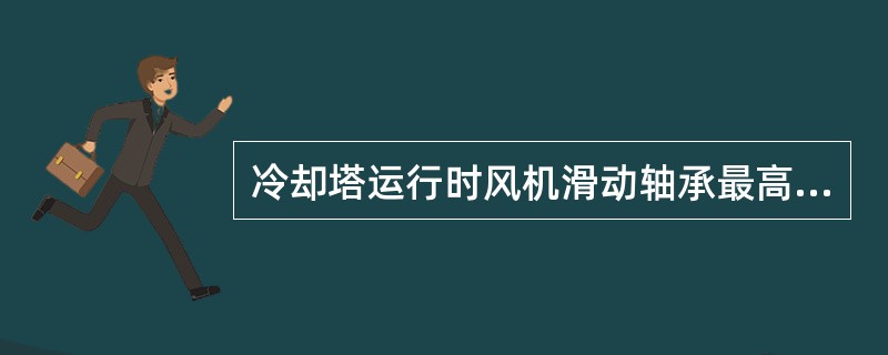 冷却塔运行时风机滑动轴承最高温度不大于（）。