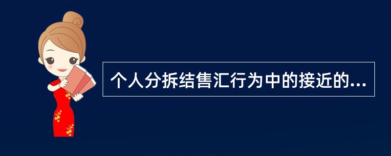 个人分拆结售汇行为中的接近的定义为按下限下浮（）掌握。