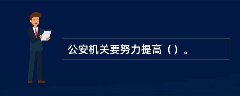 公安机关要努力提高（）。