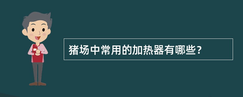 猪场中常用的加热器有哪些？