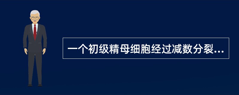 一个初级精母细胞经过减数分裂，最终产生（）个成熟精子。