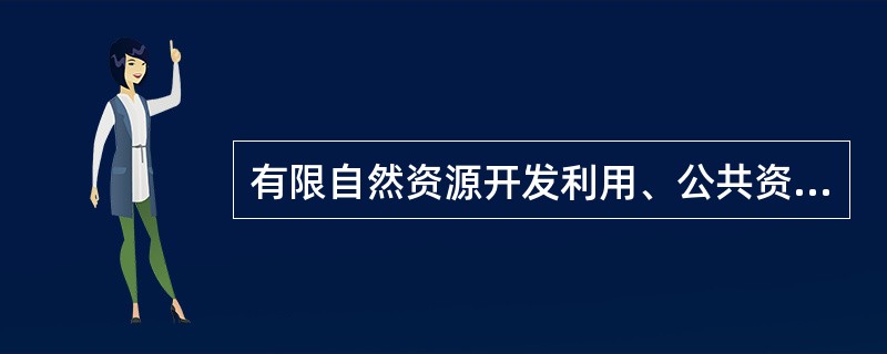 有限自然资源开发利用、公共资源配置以及直接关系公共利益的特定行业的市场准入等，需