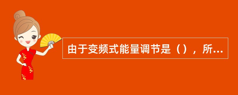 由于变频式能量调节是（），所以，能使能量调节达到最佳效果。