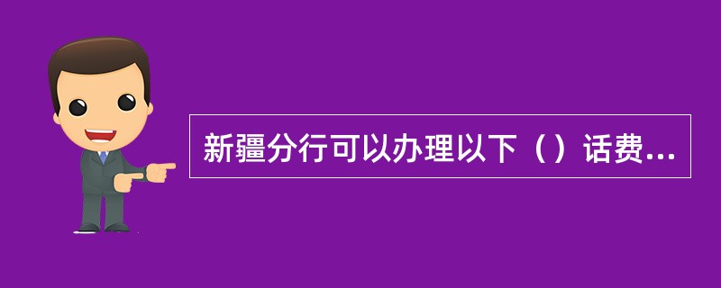 新疆分行可以办理以下（）话费代缴业务。