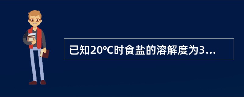 已知20℃时食盐的溶解度为36g。20℃时把20g食盐放入50g水中，充分搅拌后