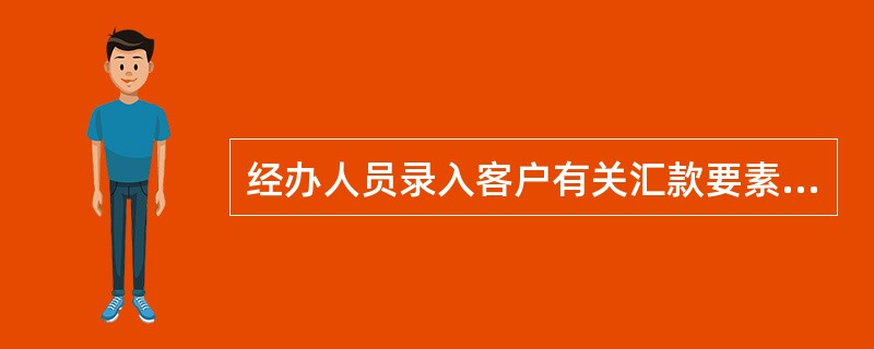经办人员录入客户有关汇款要素时，采取经办人员双次录入部分重要要素的方式。双次录入