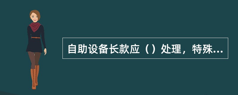 自助设备长款应（）处理，特殊情况下可用无卡存款的方式处理。