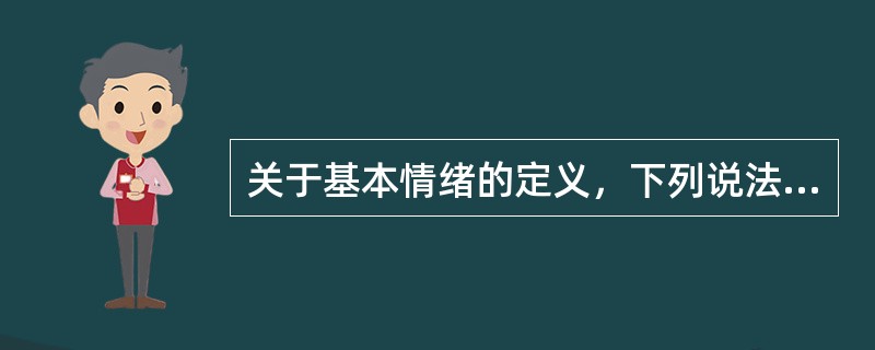 关于基本情绪的定义，下列说法正确的是（）