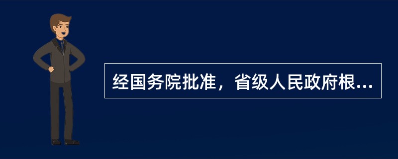 经国务院批准，省级人民政府根据精简、统一、效能的原则，可以决定一个行政机关行使有