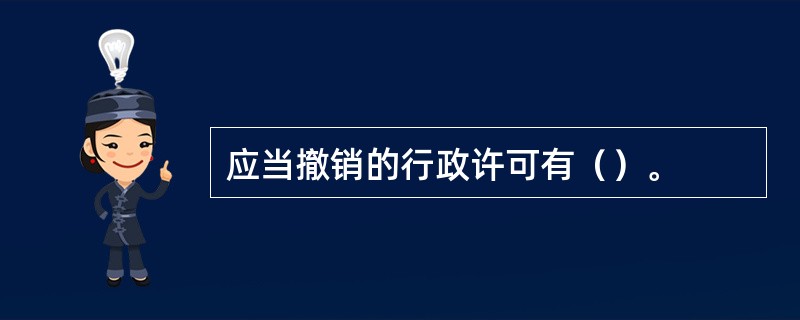 应当撤销的行政许可有（）。