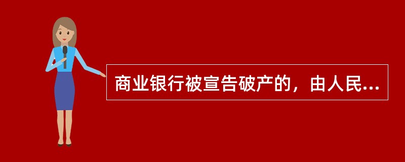 商业银行被宣告破产的，由人民法院组织国务院银行业监督管理机构等有关部门和有关人员