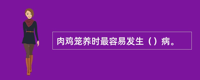 肉鸡笼养时最容易发生（）病。